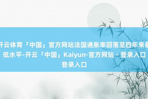 开云体育「中国」官方网站法国通胀率回落至四年来最低水平-开云「中国」Kaiyun·官方网站 - 登录入口