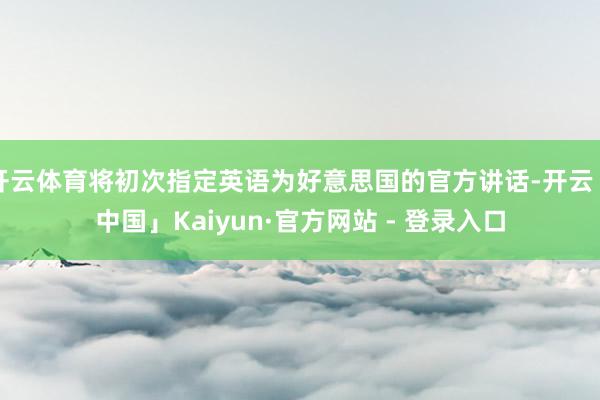 开云体育将初次指定英语为好意思国的官方讲话-开云「中国」Kaiyun·官方网站 - 登录入口