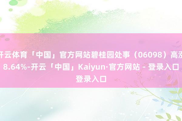 开云体育「中国」官方网站碧桂园处事（06098）高涨8.64%-开云「中国」Kaiyun·官方网站 - 登录入口
