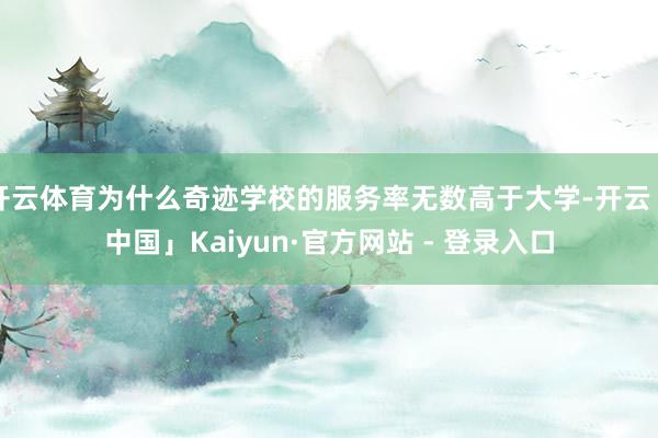 开云体育为什么奇迹学校的服务率无数高于大学-开云「中国」Kaiyun·官方网站 - 登录入口