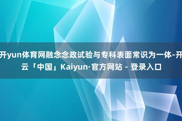 开yun体育网融念念政试验与专科表面常识为一体-开云「中国」Kaiyun·官方网站 - 登录入口